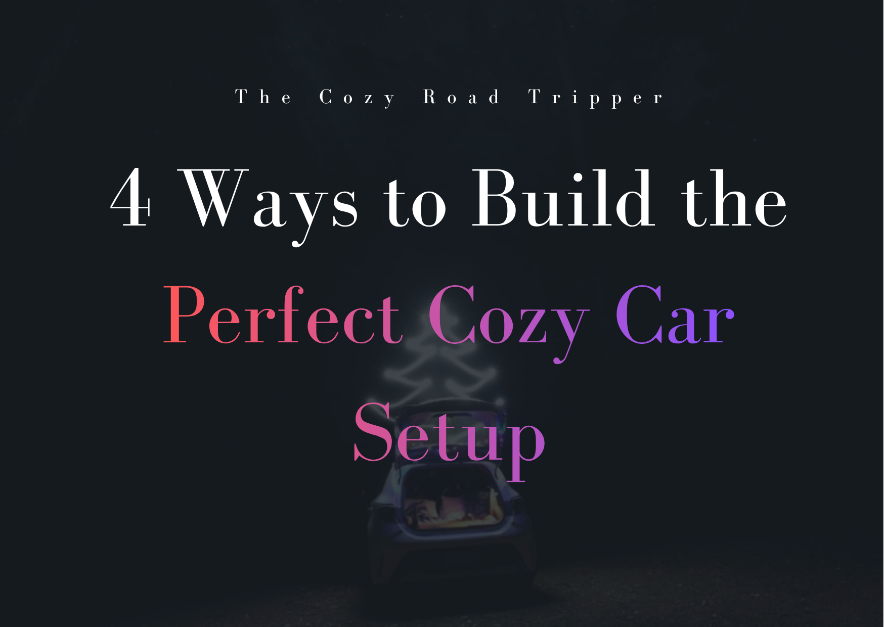 4 Ways to Build the Perfect Cozy Car Setup for Long Drives